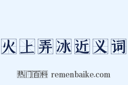 火上弄冰近义词是什么意思的图片